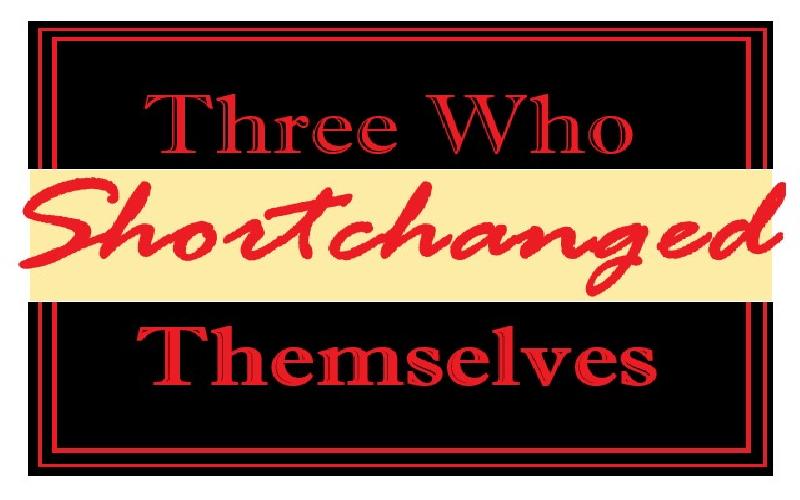 Three Who Shortchanged Themselves